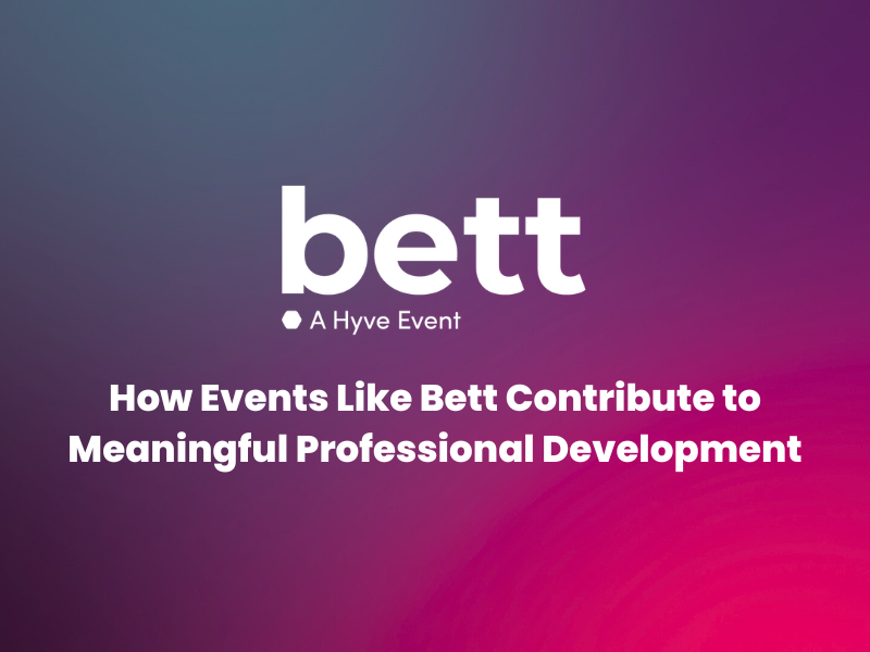 How Events Like Bett Contribute to Meaningful Professional Development