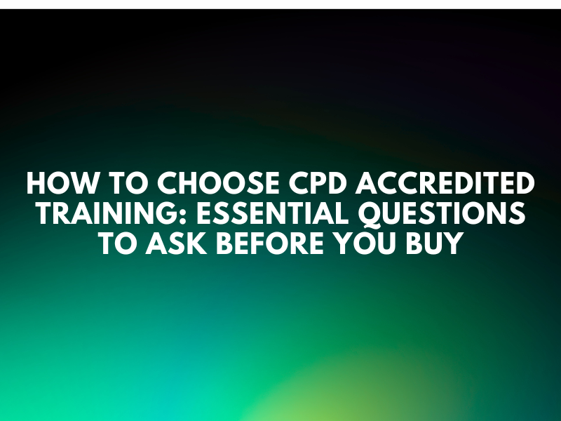 How to Choose CPD Accredited Training: Essential Questions to Ask Before You Buy