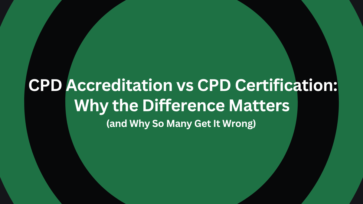 CPD Accreditation vs CPD Certification: Why the Difference Matters (and Why So Many Get It Wrong)