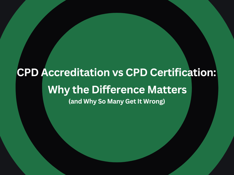 CPD Accreditation vs CPD Certification: Why the Difference Matters (and Why So Many Get It Wrong)
